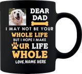 DEAR DOG DAD YOU ARE MY WHOLE LIFE CUSTOMIZABLE WITH DOGS NAME  11oz COFFEE MUG COLOR BLACK