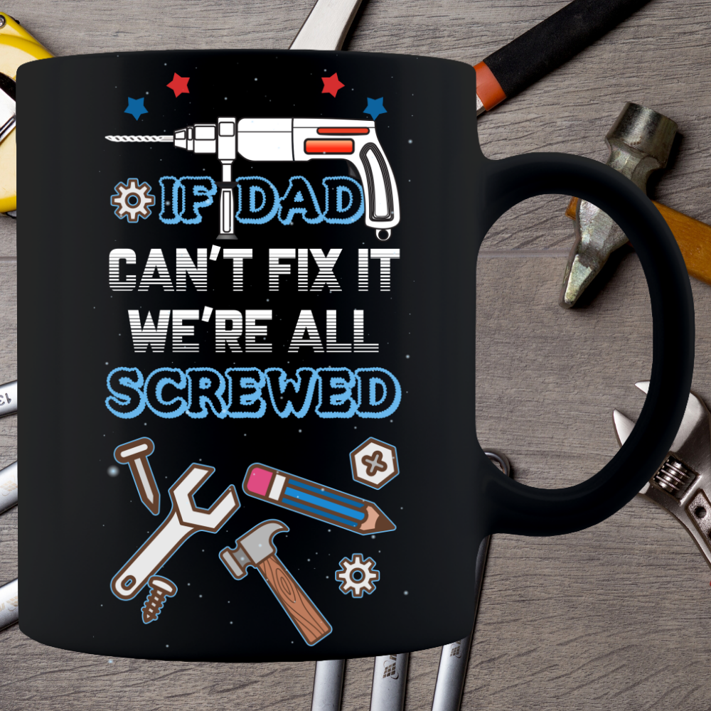 IF DAD CAN'T FIX IT WE'RE ALL SCREWED BLACK 11 OZ COFFEE MUG FOR FATHERS DAY