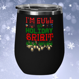I'm Full Of Holiday Spirit AKA Wine Christmas Tumbler, 12 ounces,JUST RELEASED Limited Time Only NOT available in stores.Cuddle with your lover, your family or friends and enjoy some wine while watching Christmas movies cuddling around the TV set, Laptop or fireplace! Makes for the perfect Christmas Gift or Stocking Stuffer.Vacuum Insulated Stemless Wine Glass w/Lid.Keeps Hot Drinks Hot And Cold Drinks Cold.