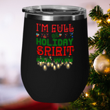 I'm Full Of Holiday Spirit AKA Wine Christmas Tumbler, 12 ounces,JUST RELEASED Limited Time Only NOT available in stores.Cuddle with your lover, your family or friends and enjoy some wine while watching Christmas movies cuddling around the TV set, Laptop or fireplace!  Makes for the perfect Christmas Gift or Stocking Stuffer.Vacuum Insulated Stemless Wine Glass w/Lid.Keeps Hot Drinks Hot And Cold Drinks Cold. 