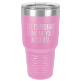 NONE OF YOUR BUSINESS  30 OUNCE TUMBLER